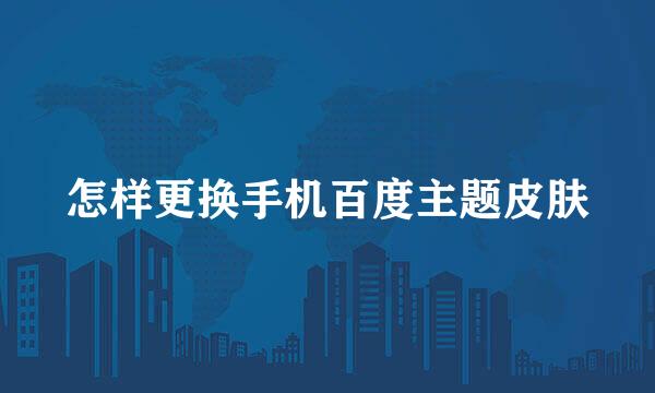 怎样更换手机百度主题皮肤