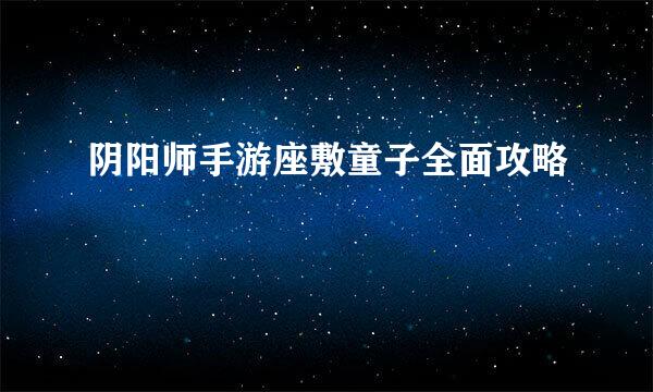 阴阳师手游座敷童子全面攻略