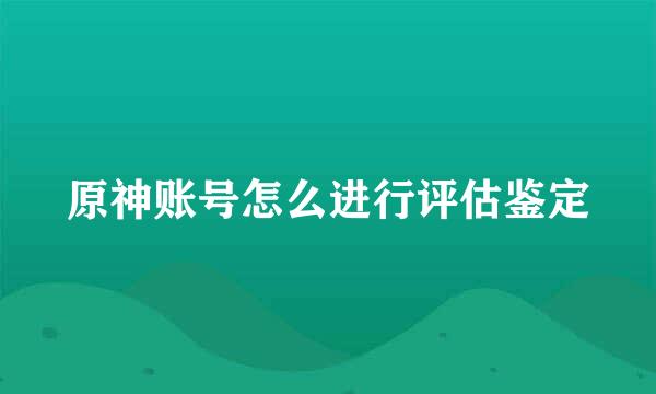 原神账号怎么进行评估鉴定