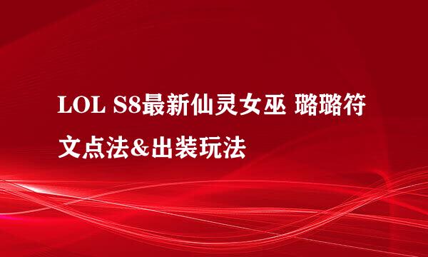 LOL S8最新仙灵女巫 璐璐符文点法&出装玩法