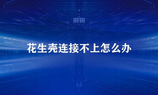 花生壳连接不上怎么办