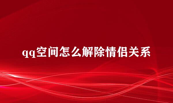 qq空间怎么解除情侣关系