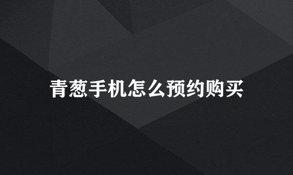 青葱手机怎么预约购买