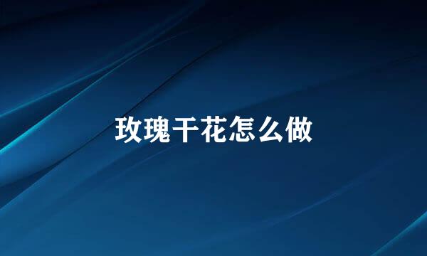 玫瑰干花怎么做