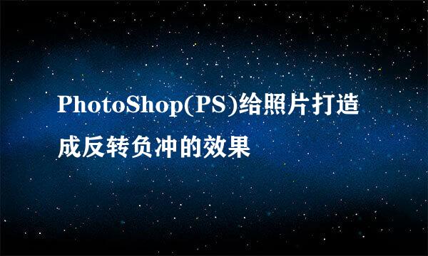 PhotoShop(PS)给照片打造成反转负冲的效果