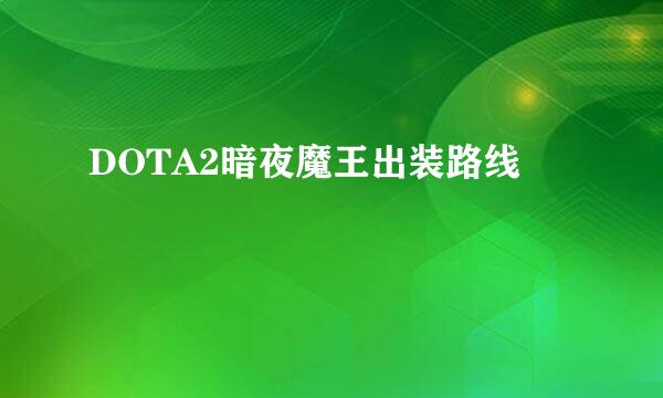 DOTA2暗夜魔王出装路线