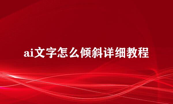 ai文字怎么倾斜详细教程