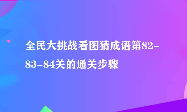 全民大挑战看图猜成语第82-83-84关的通关步骤