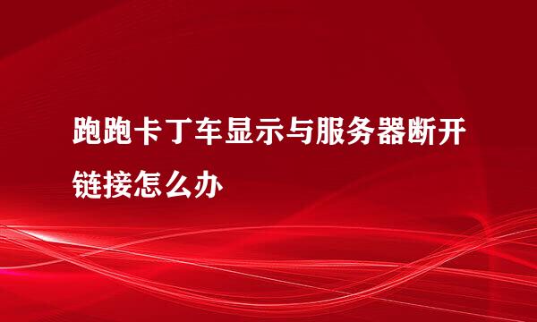 跑跑卡丁车显示与服务器断开链接怎么办