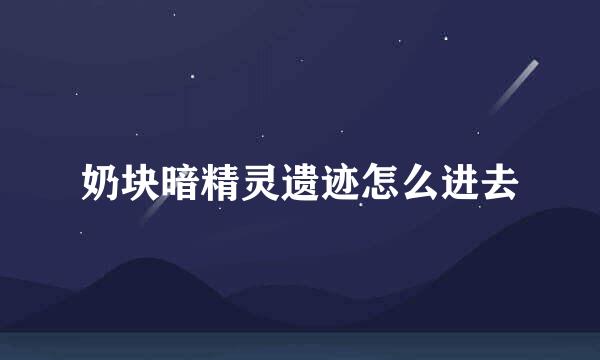 奶块暗精灵遗迹怎么进去