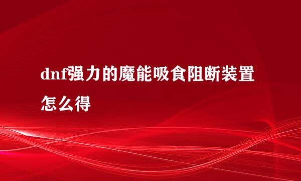 dnf强力的魔能吸食阻断装置怎么得