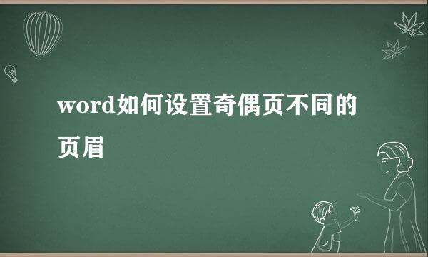 word如何设置奇偶页不同的页眉