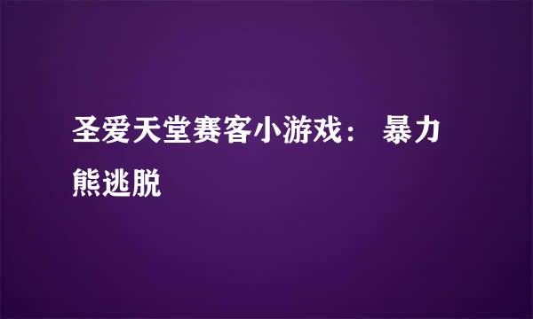 圣爱天堂赛客小游戏： 暴力熊逃脱