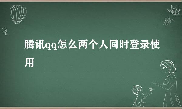 腾讯qq怎么两个人同时登录使用