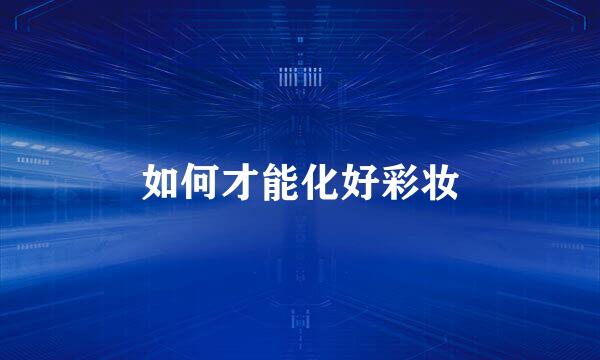 如何才能化好彩妆