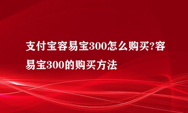 支付宝容易宝300怎么购买?容易宝300的购买方法