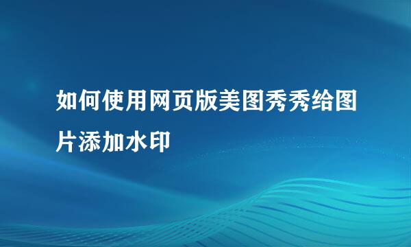 如何使用网页版美图秀秀给图片添加水印