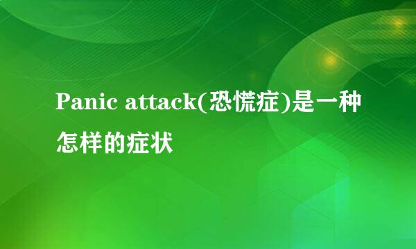 Panic attack(恐慌症)是一种怎样的症状