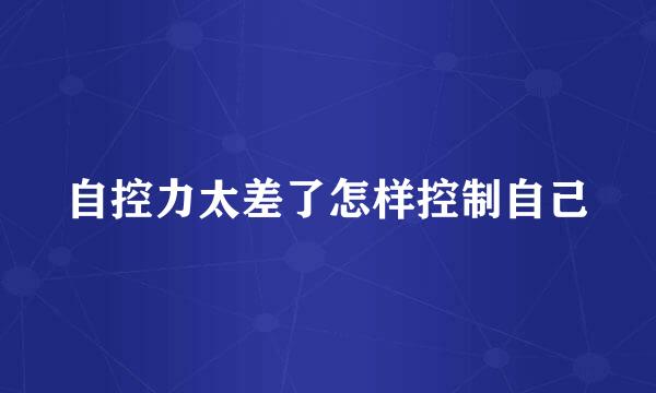 自控力太差了怎样控制自己