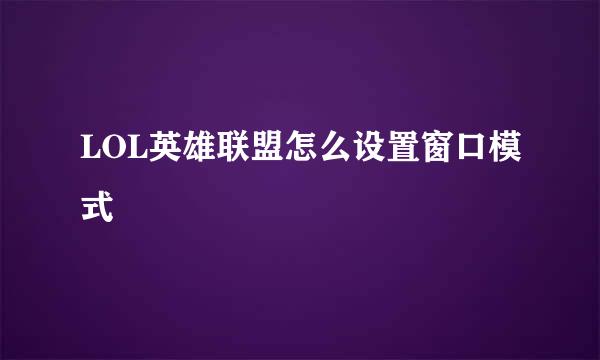 LOL英雄联盟怎么设置窗口模式