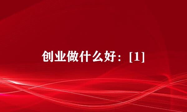 创业做什么好：[1]