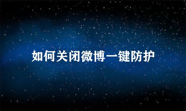 如何关闭微博一键防护