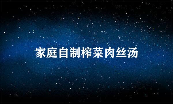 家庭自制榨菜肉丝汤