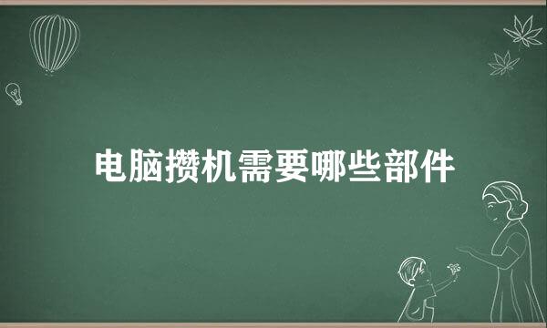 电脑攒机需要哪些部件