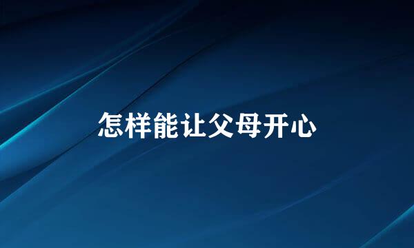 怎样能让父母开心