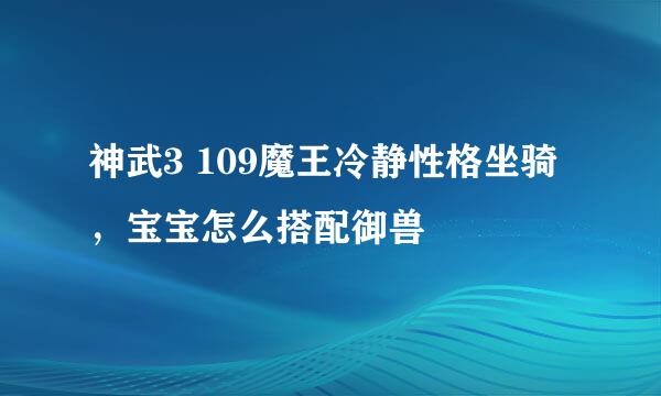 神武3 109魔王冷静性格坐骑,宝宝怎么搭配御兽