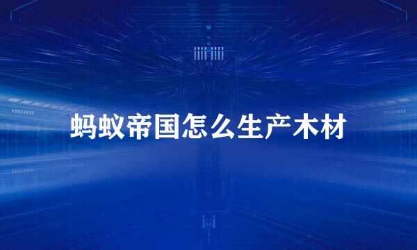 蚂蚁帝国怎么生产木材