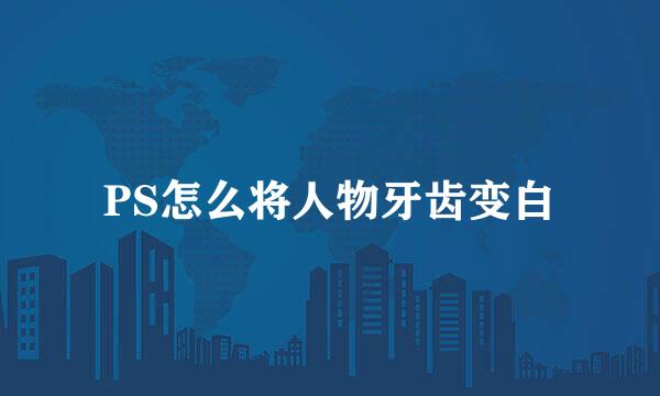 PS怎么将人物牙齿变白