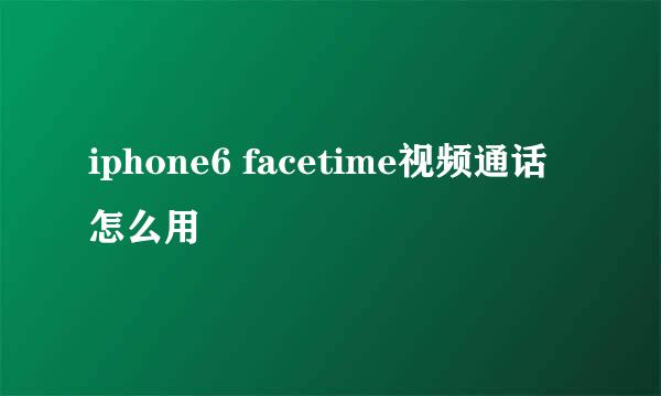 iphone6 facetime视频通话怎么用