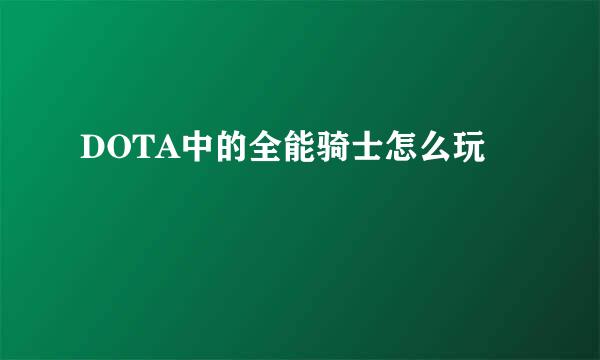 DOTA中的全能骑士怎么玩
