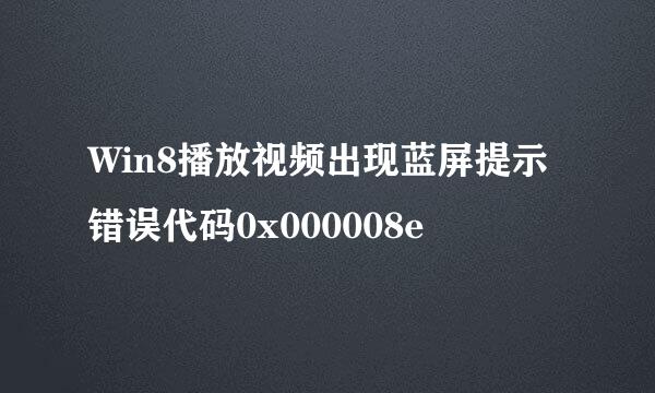 Win8播放视频出现蓝屏提示错误代码0x000008e
