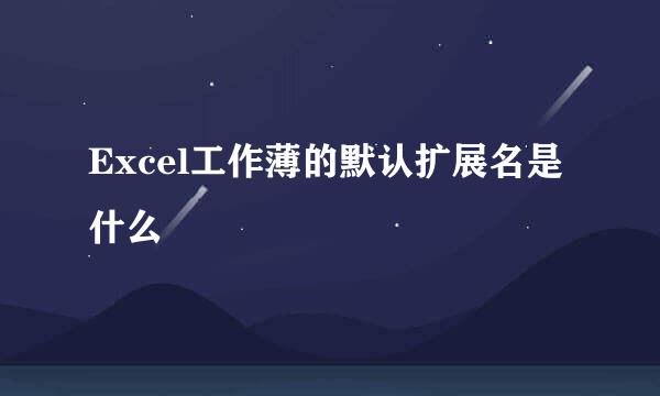Excel工作薄的默认扩展名是什么