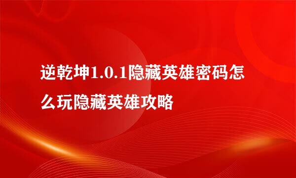 逆乾坤1.0.1隐藏英雄密码怎么玩隐藏英雄攻略