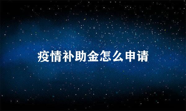 疫情补助金怎么申请