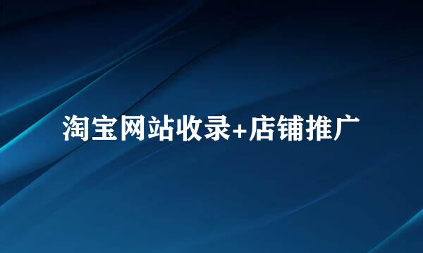 淘宝网站收录+店铺推广