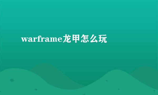 warframe龙甲怎么玩