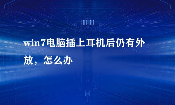 win7电脑插上耳机后仍有外放,怎么办