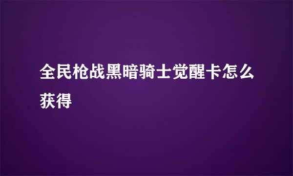 全民枪战黑暗骑士觉醒卡怎么获得