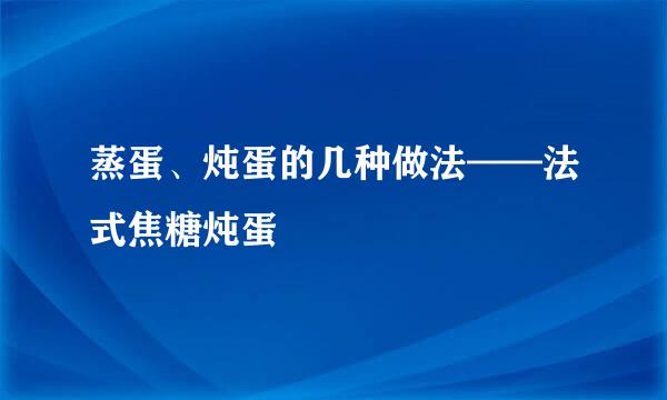 蒸蛋、炖蛋的几种做法——法式焦糖炖蛋