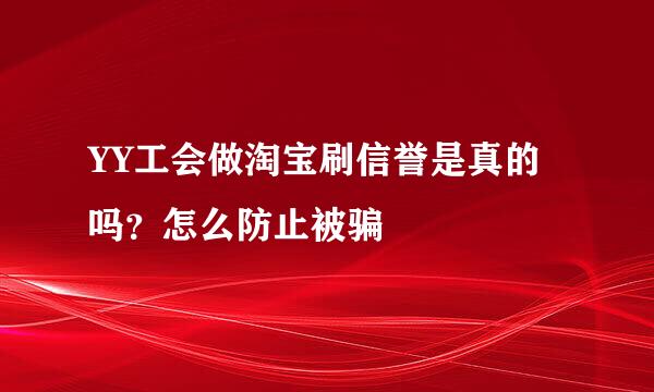 YY工会做淘宝刷信誉是真的吗?怎么防止被骗