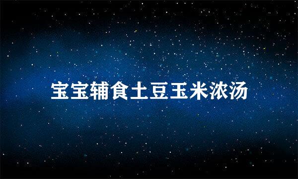 宝宝辅食土豆玉米浓汤