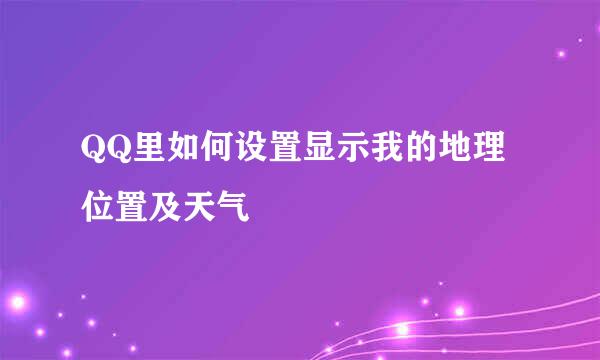QQ里如何设置显示我的地理位置及天气