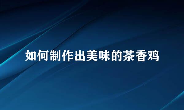 如何制作出美味的茶香鸡