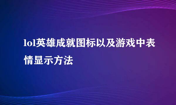 lol英雄成就图标以及游戏中表情显示方法
