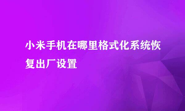 小米手机在哪里格式化系统恢复出厂设置
