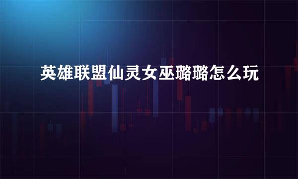 英雄联盟仙灵女巫璐璐怎么玩